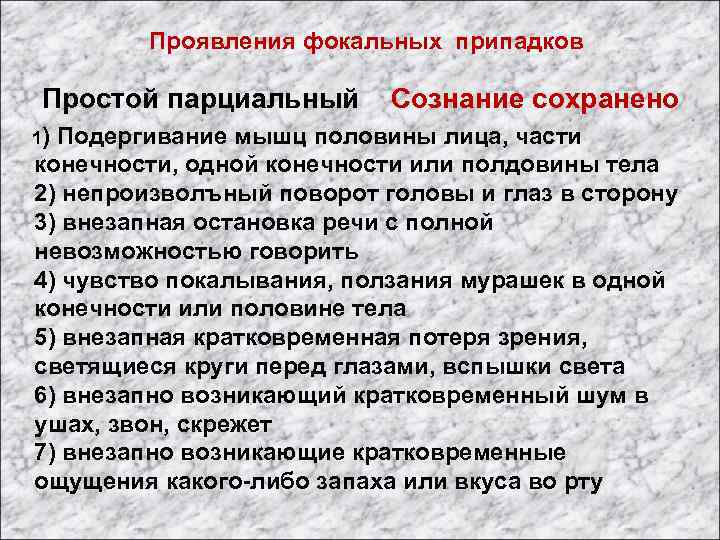 Проявления фокальных припадков Простой парциальный Сознание сохранено 1) Подергивание мышц половины лица, части конечности,