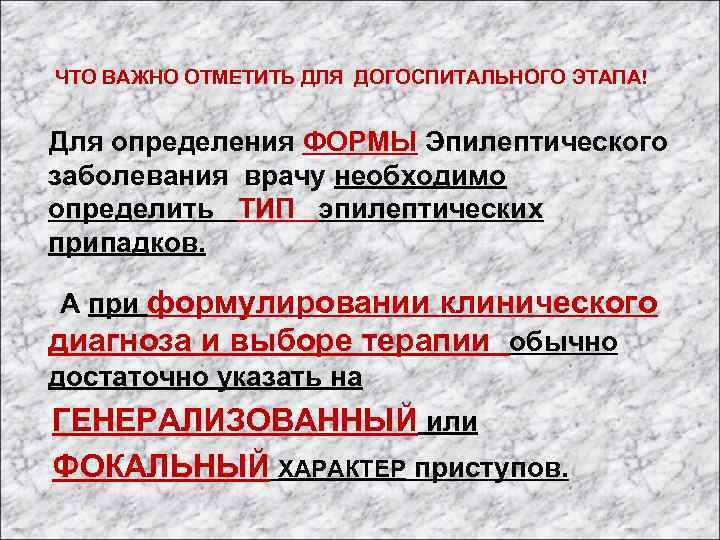  ЧТО ВАЖНО ОТМЕТИТЬ ДЛЯ ДОГОСПИТАЛЬНОГО ЭТАПА! Для определения ФОРМЫ Эпилептического заболевания врачу необходимо