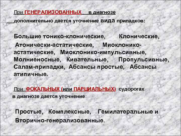  При ГЕНЕРАЛИЗОВАННЫХ в диагнозе дополнительно дается уточнение вида припадков: Большие тонико-клонические, Клонические, Атонически-астатические,