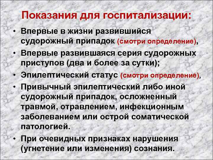 Показания для госпитализации: • Впервые в жизни развившийся судорожный припадок (смотри определение), • Впервые