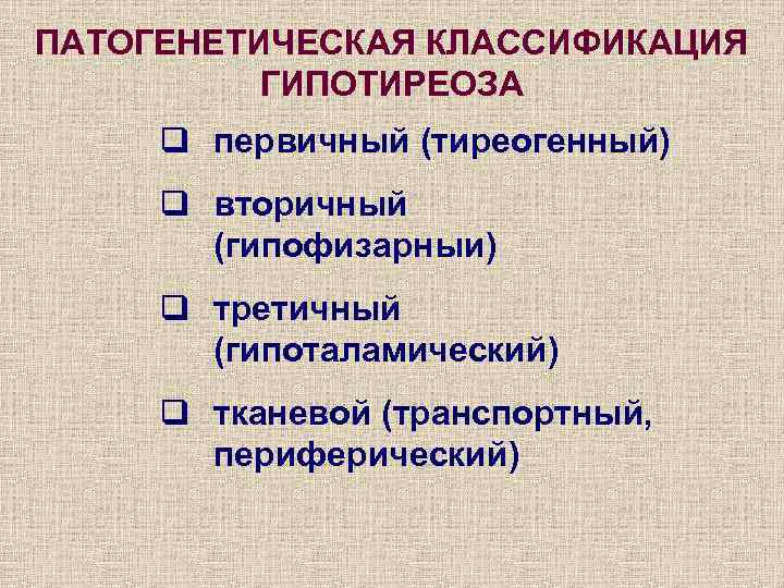 ПАТОГЕНЕТИЧЕСКАЯ КЛАССИФИКАЦИЯ ГИПОТИРЕОЗА q первичный (тиреогенный) q вторичный (гипофизарныи) q третичный (гипоталамический) q тканевой