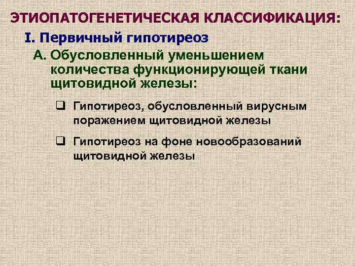 ЭТИОПАТОГЕНЕТИЧЕСКАЯ КЛАССИФИКАЦИЯ: I. Первичный гипотиреоз А. Обусловленный уменьшением количества функционирующей ткани щитовидной железы: q