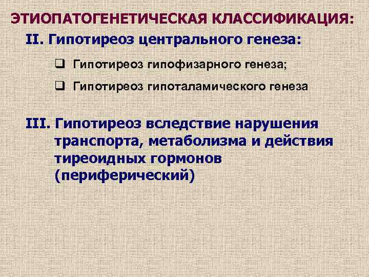 ЭТИОПАТОГЕНЕТИЧЕСКАЯ КЛАССИФИКАЦИЯ: II. Гипотиреоз центрального генеза: q Гипотиреоз гипофизарного генеза; q Гипотиреоз гипоталамического генеза