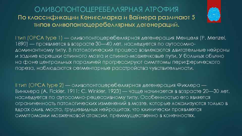 ОЛИВОПОНТОЦЕРЕБЕЛЛЯРНАЯ АТРОФИЯ По классификации Кенигсмарка и Вайнера различают 5 типов оливопонтоцеребеллярных дегенераций. I тип