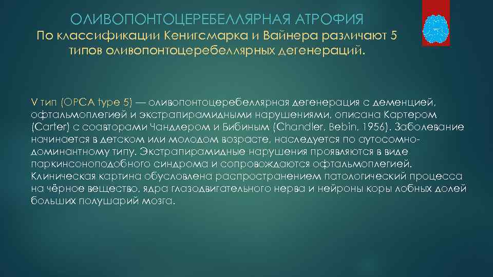 ОЛИВОПОНТОЦЕРЕБЕЛЛЯРНАЯ АТРОФИЯ По классификации Кенигсмарка и Вайнера различают 5 типов оливопонтоцеребеллярных дегенераций. V тип