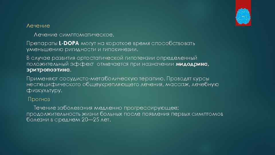 Лечение симптоматическое. Препараты L-DOPA могут на короткое время способствовать уменьшению ригидности и гипокинезии. В