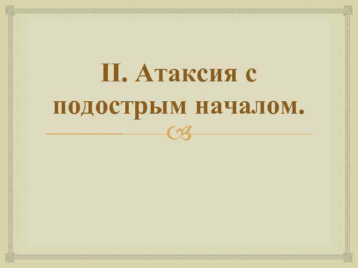 II. Атаксия с подострым началом. 