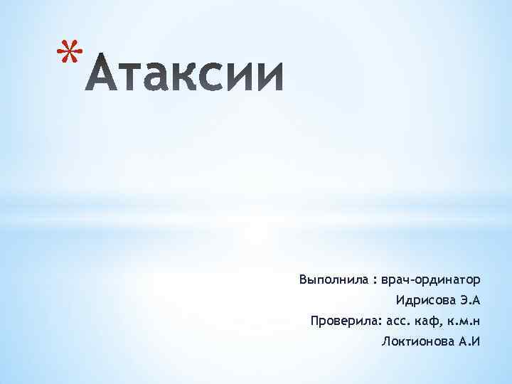 * Выполнила : врач-ординатор Идрисова Э. А Проверила: асс. каф, к. м. н Локтионова