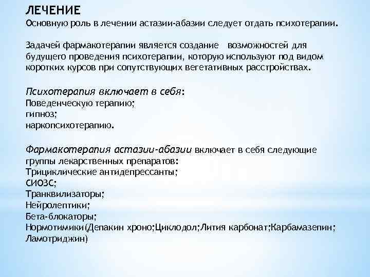 ЛЕЧЕНИЕ Основную роль в лечении астазии-абазии следует отдать психотерапии. Задачей фармакотерапии является создание возможностей