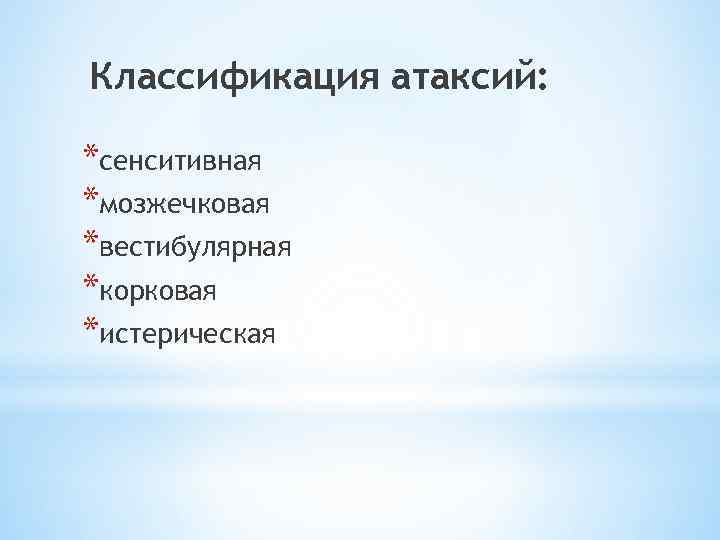 Классификация атаксий: *сенситивная *мозжечковая *вестибулярная *корковая *истерическая 