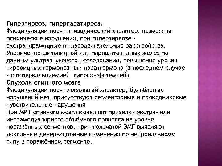 Гипертиреоз, гиперпаратиреоз. Фасцикуляции носят эпизодический характер, возможны психические нарушения, при гипертиреозе экстрапирамидные и глазодвигательные