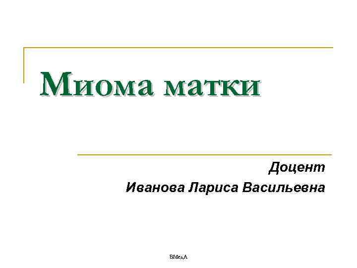 Миома матки Доцент Иванова Лариса Васильевна ВМед. А 