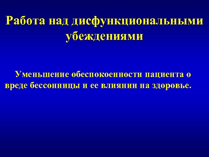 Работа над дисфункциональными убеждениями Уменьшение обеспокоенности пациента о вреде бессонницы и ее влиянии на