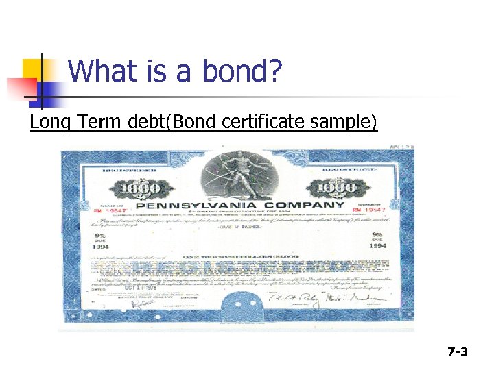 What is a bond? Long Term debt(Bond certificate sample) 7 -3 