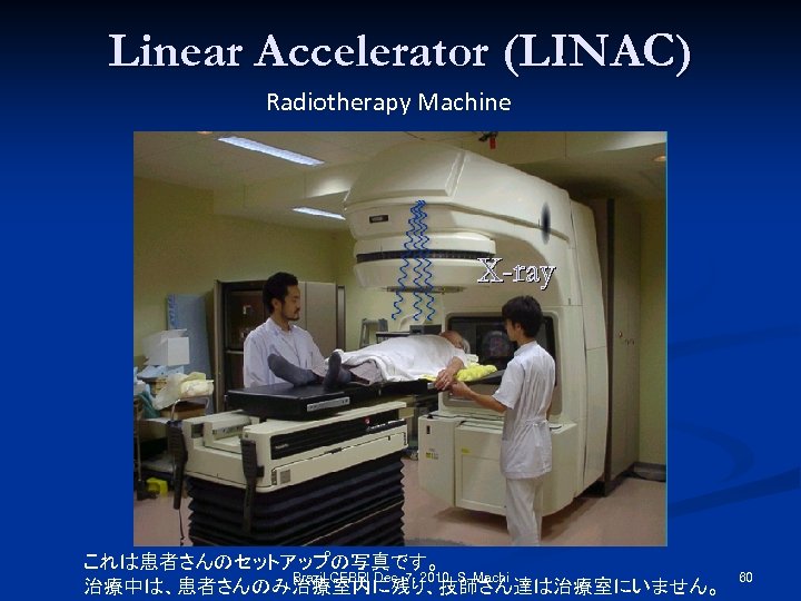Linear Accelerator (LINAC) Radiotherapy Machine X-ray これは患者さんのセットアップの写真です。 Brazil CEBRI Dec. 7, 2010 S. Machi