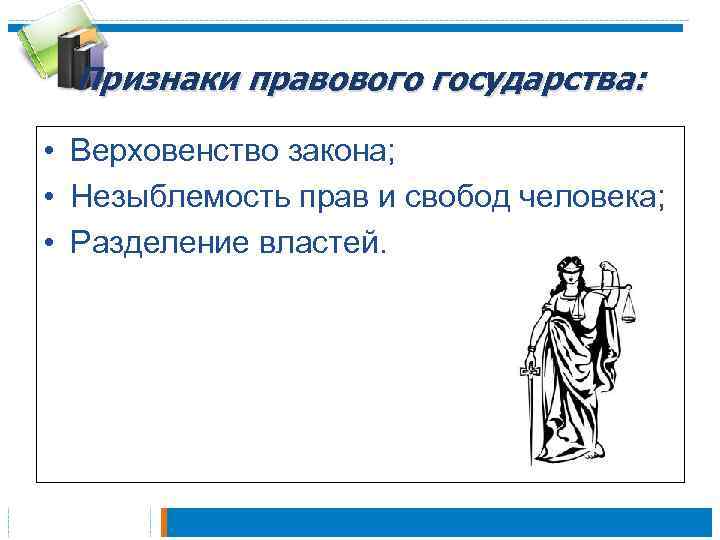 Признаки правового государства: • Верховенство закона; • Незыблемость прав и свобод человека; • Разделение