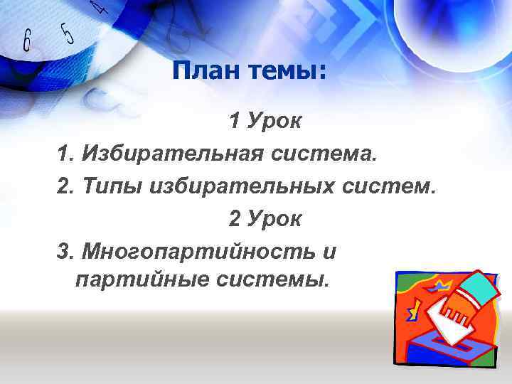 План темы: 1 Урок 1. Избирательная система. 2. Типы избирательных систем. 2 Урок 3.