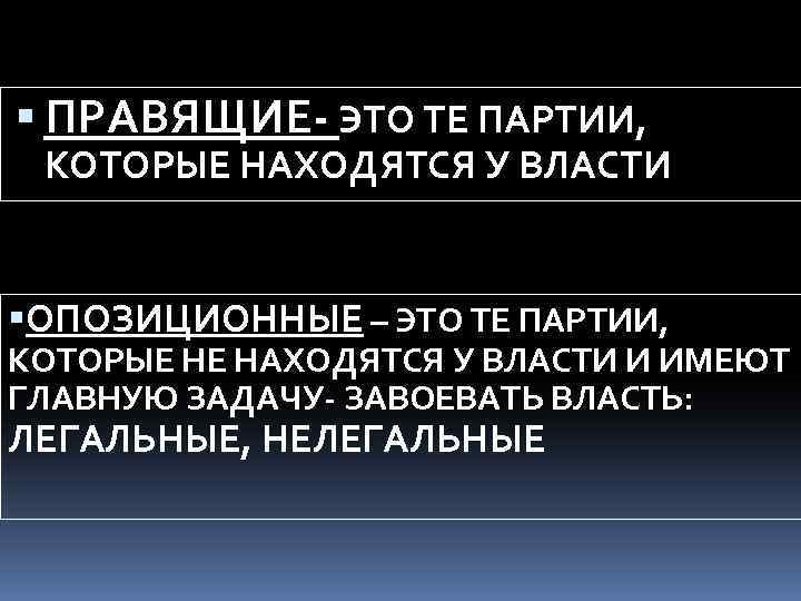  ПРАВЯЩИЕ- ЭТО ТЕ ПАРТИИ, КОТОРЫЕ НАХОДЯТСЯ У ВЛАСТИ ОПОЗИЦИОННЫЕ – ЭТО ТЕ ПАРТИИ,