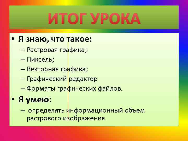 ИТОГ УРОКА • Я знаю, что такое: – Растровая графика; – Пиксель; – Векторная