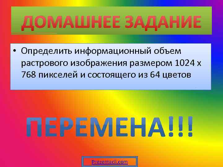 ДОМАШНЕЕ ЗАДАНИЕ • Определить информационный объем растрового изображения размером 1024 х 768 пикселей и