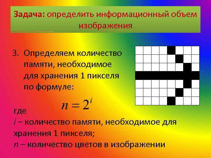 Задача: определить информационный объем изображения 3. Определяем количество памяти, необходимое для хранения 1 пикселя