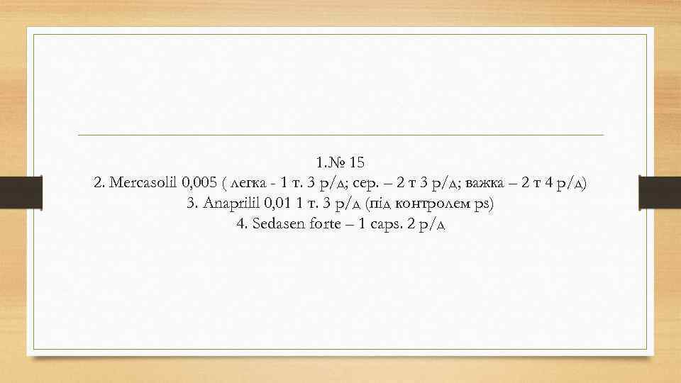1. № 15 2. Mercasolil 0, 005 ( легка - 1 т. 3 р/д;