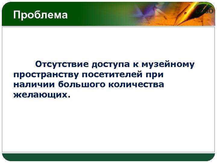 Проблема Отсутствие доступа к музейному пространству посетителей при наличии большого количества желающих. LOGO 