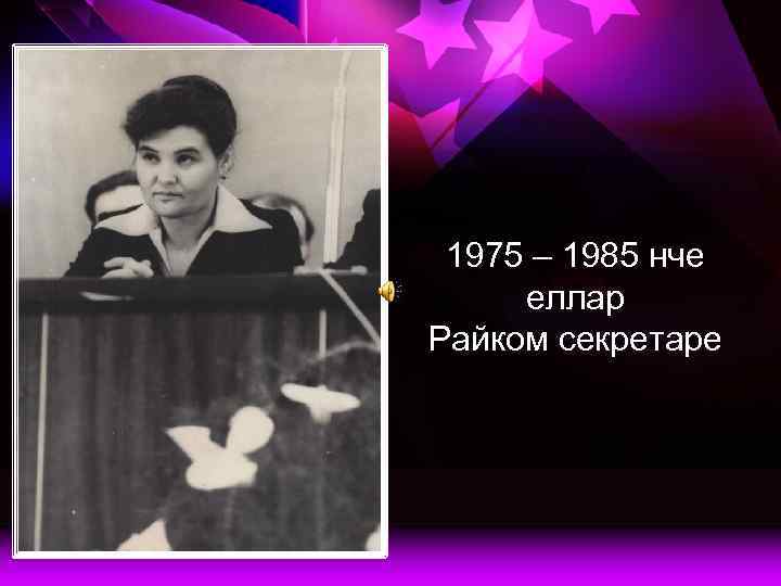 1975 – 1985 нче еллар Райком секретаре 