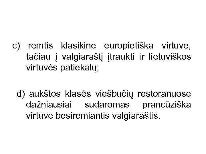  c) remtis klasikine europietiška virtuve, tačiau į valgiaraštį įtraukti ir lietuviškos virtuvės patiekalų;