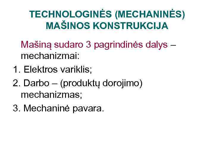 TECHNOLOGINĖS (MECHANINĖS) MAŠINOS KONSTRUKCIJA Mašiną sudaro 3 pagrindinės dalys – mechanizmai: 1. Elektros variklis;