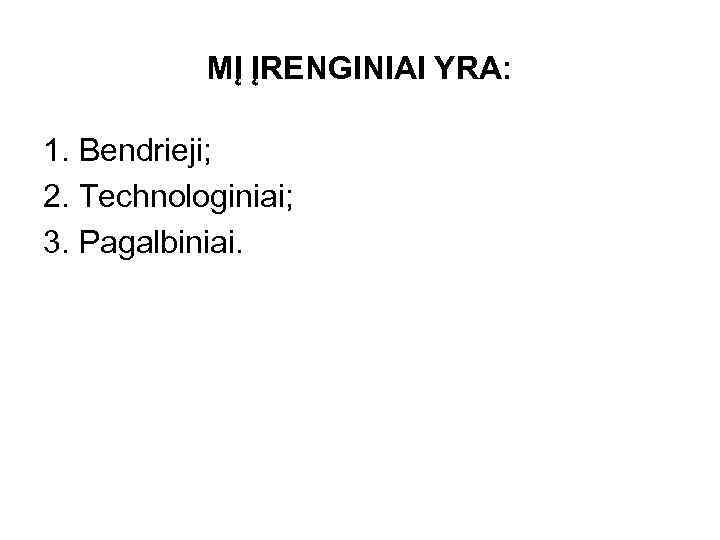 MĮ ĮRENGINIAI YRA: 1. Bendrieji; 2. Technologiniai; 3. Pagalbiniai. 