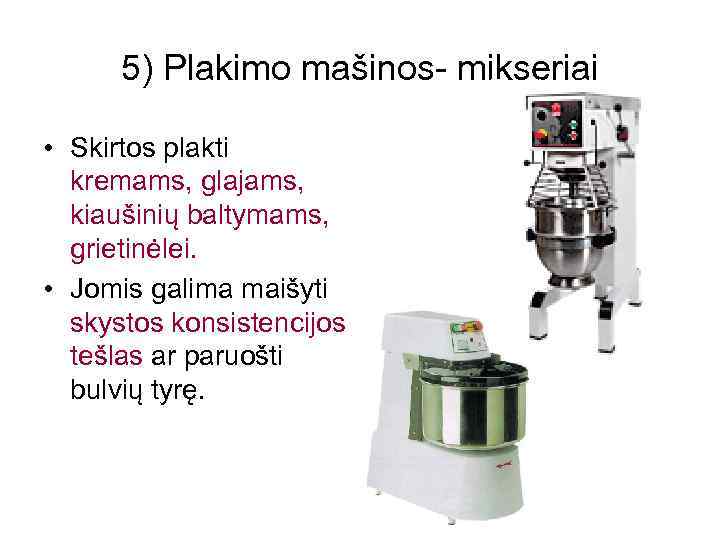 5) Plakimo mašinos- mikseriai • Skirtos plakti kremams, glajams, kiaušinių baltymams, grietinėlei. • Jomis