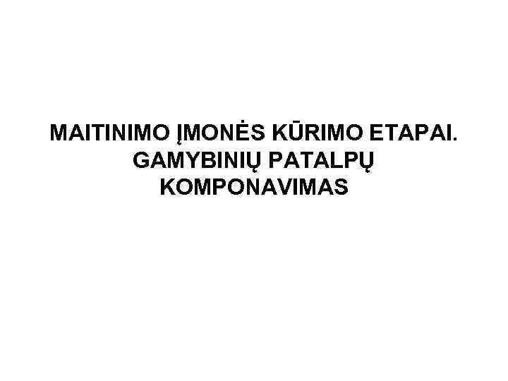 MAITINIMO ĮMONĖS KŪRIMO ETAPAI. GAMYBINIŲ PATALPŲ KOMPONAVIMAS 