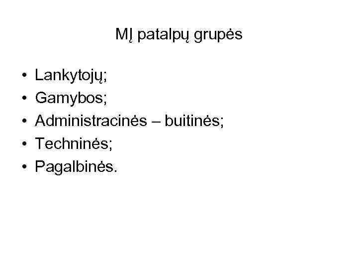 MĮ patalpų grupės • • • Lankytojų; Gamybos; Administracinės – buitinės; Techninės; Pagalbinės. 