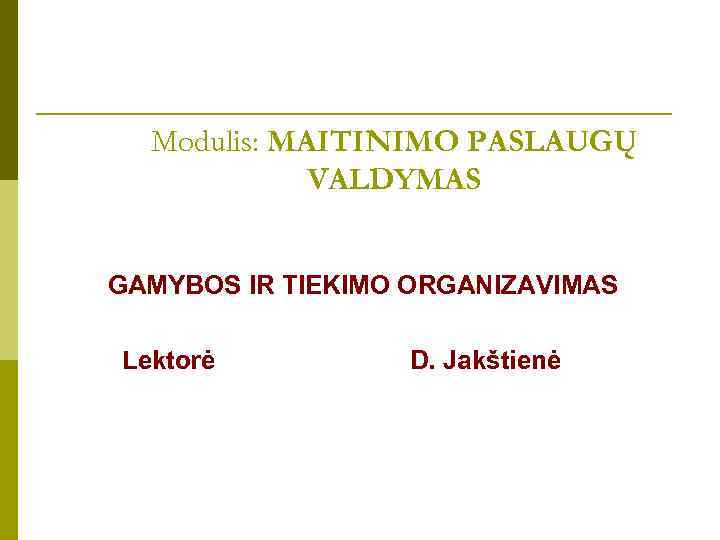 Modulis: MAITINIMO PASLAUGŲ VALDYMAS GAMYBOS IR TIEKIMO ORGANIZAVIMAS Lektorė D. Jakštienė 