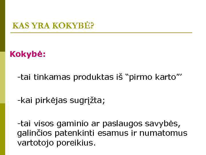 KAS YRA KOKYBĖ? Kokybė: -tai tinkamas produktas iš “pirmo karto”’ -kai pirkėjas sugrįžta; -tai