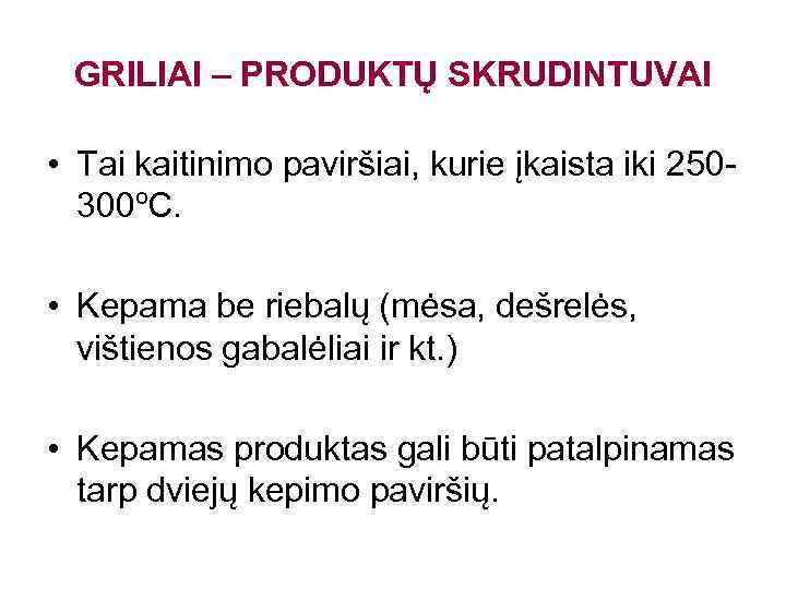 GRILIAI – PRODUKTŲ SKRUDINTUVAI • Tai kaitinimo paviršiai, kurie įkaista iki 250300ºC. • Kepama