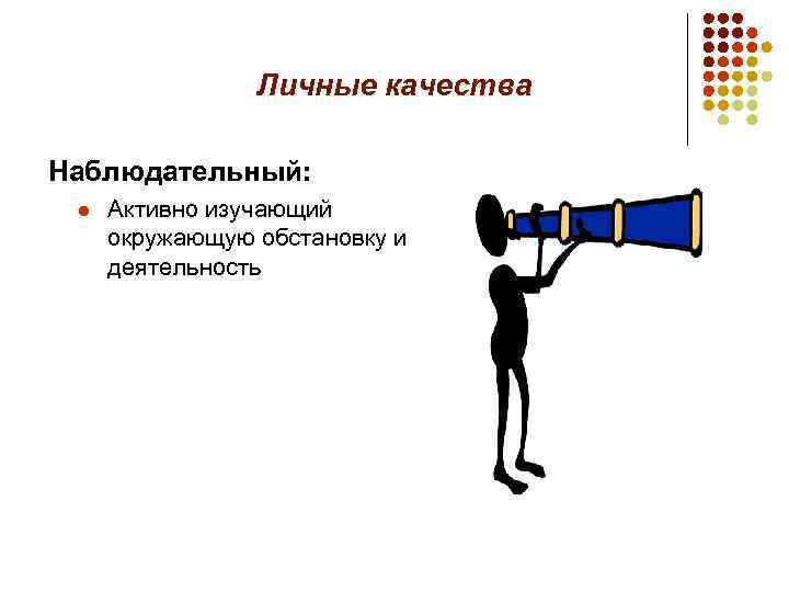 Личные качества Наблюдательный: l Активно изучающий окружающую обстановку и деятельность 