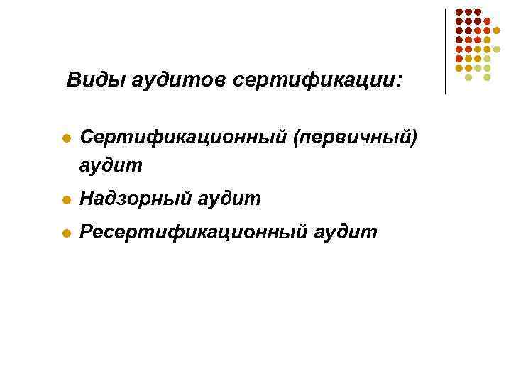 Виды аудитов сертификации: l Сертификационный (первичный) аудит l Надзорный аудит l Ресертификационный аудит 