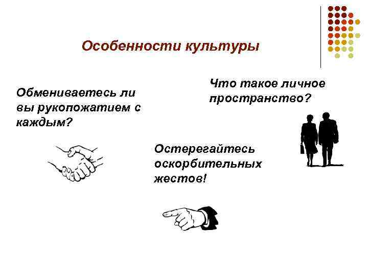 Особенности культуры Обмениваетесь ли вы рукопожатием с каждым? Что такое личное пространство? Остерегайтесь оскорбительных