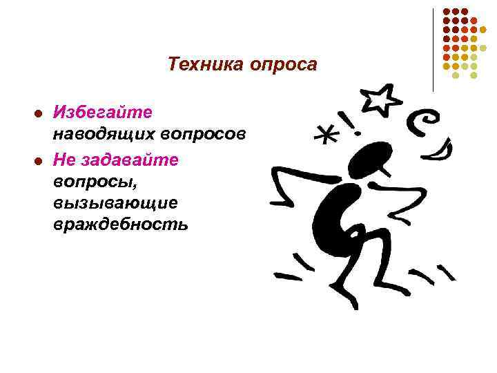 Техника опроса l l Избегайте наводящих вопросов Не задавайте вопросы, вызывающие враждебность 