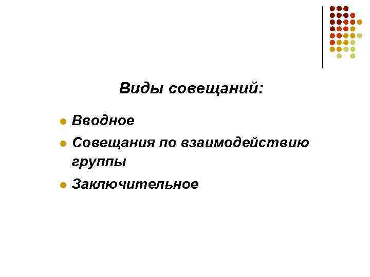 Виды совещаний: l Вводное l Совещания по взаимодействию группы l Заключительное 