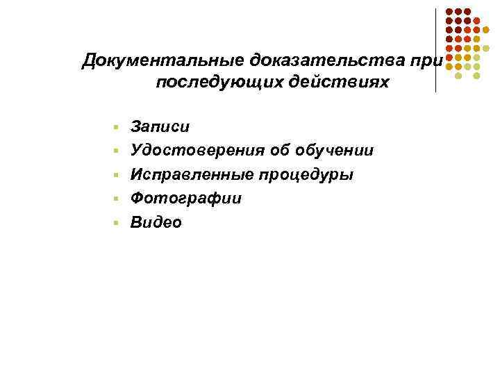 Документальные доказательства при последующих действиях § § § Записи Удостоверения об обучении Исправленные процедуры