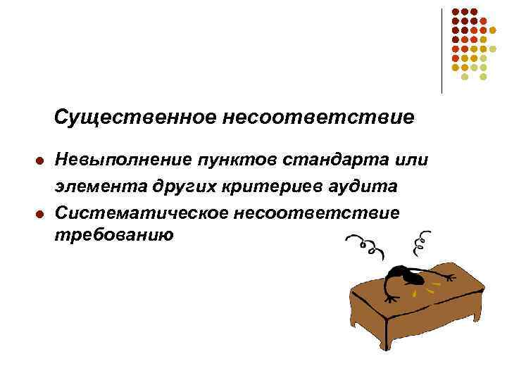 Существенное несоответствие l l Невыполнение пунктов стандарта или элемента других критериев аудита Систематическое несоответствие