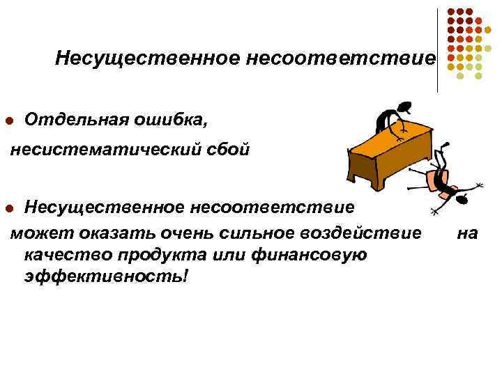 Несущественное несоответствие l Отдельная ошибка, несистематический сбой Несущественное несоответствие может оказать очень сильное воздействие