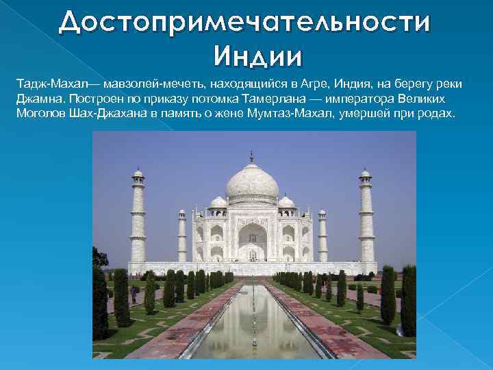Достопримечательности Индии Тадж-Махал— мавзолей-мечеть, находящийся в Агре, Индия, на берегу реки Джамна. Построен по