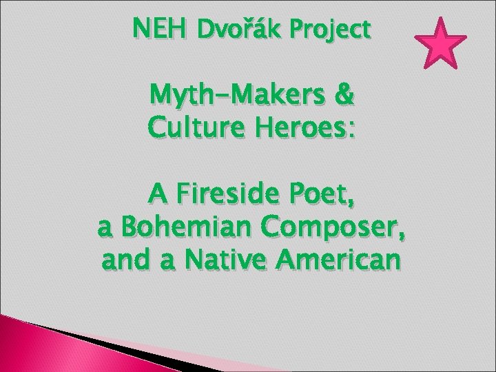 NEH Dvořák Project Myth-Makers & Culture Heroes: A Fireside Poet, a Bohemian Composer, and