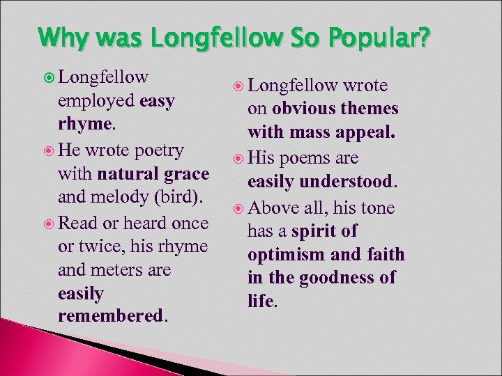 Why was Longfellow So Popular? Longfellow employed easy rhyme. He wrote poetry with natural