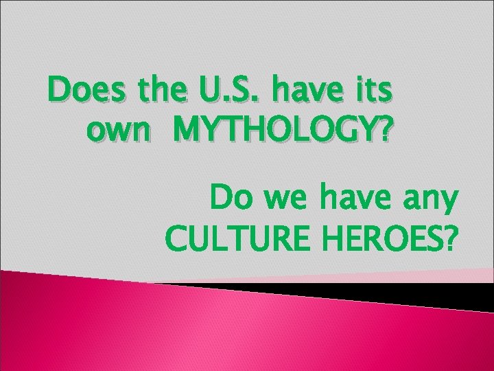 Does the U. S. have its own MYTHOLOGY? Do we have any CULTURE HEROES?