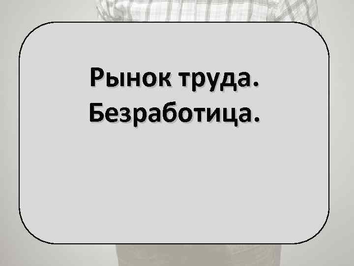 Рынок труда. Безработица. 